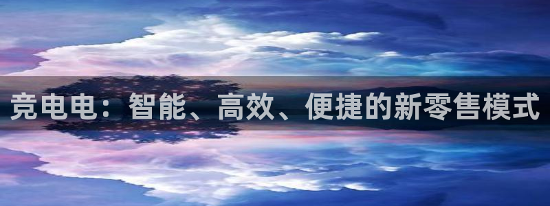 易游电竞：竞电电：智能、高效、便捷的新零售模式