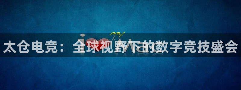 易游电竞：太仓电竞：全球视野下的数字竞技盛会