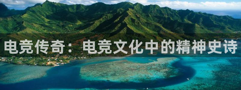 易游电竞：电竞传奇：电竞文化中的精神史诗