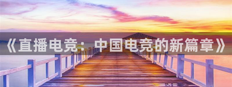 易游电竞官网：《直播电竞：中国电竞的新篇章》