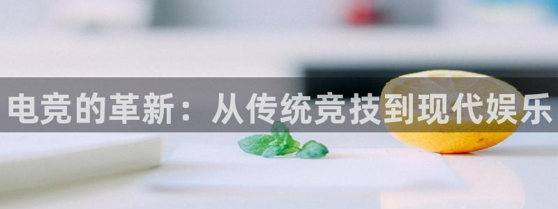 易游电竞官网：电竞的革新：从传统竞技到现代娱乐