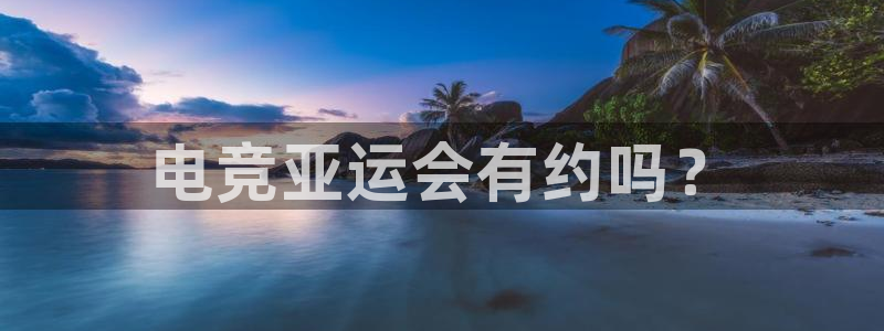 易游电竞官网：电竞亚运会有约吗？