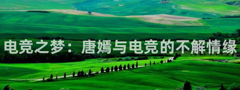 易游电竞官网：电竞之梦：唐嫣与电竞的不解情缘