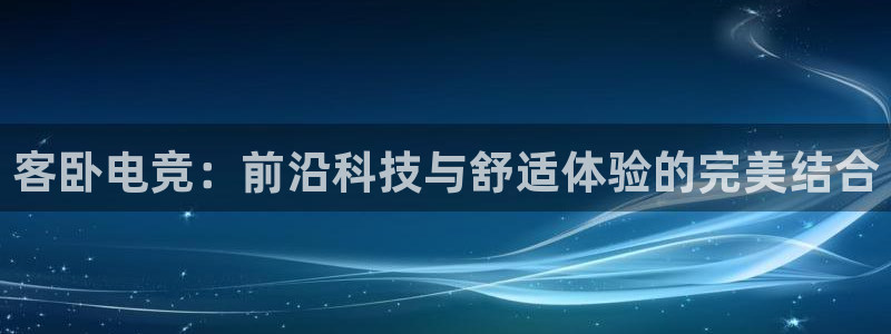 易游电竞官网：客卧电竞：前沿科技与舒适体验的完美结合