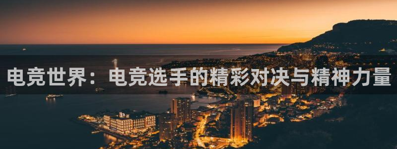易游电竞官网：电竞世界：电竞选手的精彩对决与精神力量