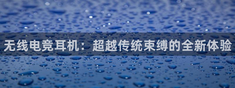 易游电竞：无线电竞耳机：超越传统束缚的全新体验