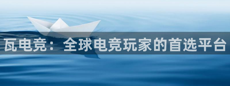 易游电竞官网：瓦电竞：全球电竞玩家的首选平台
